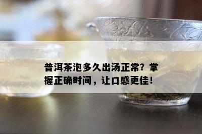 普洱茶泡多久出汤正常？掌握正确时间，让口感更佳！