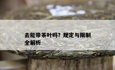 去能带茶叶吗？规定与限制全解析