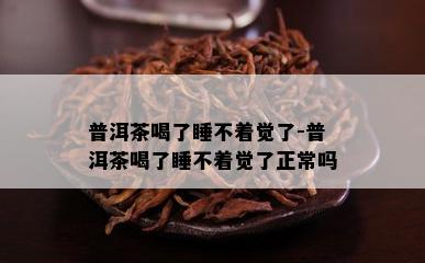 普洱茶喝了睡不着觉了-普洱茶喝了睡不着觉了正常吗