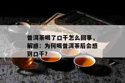 普洱茶喝了口干怎么回事，解惑：为何喝普洱茶后会感到口干？