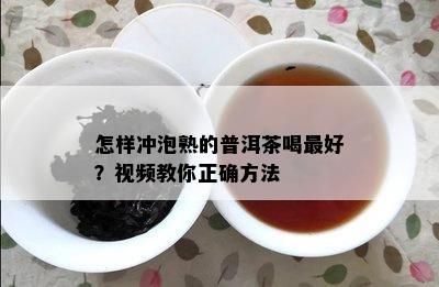 怎样冲泡熟的普洱茶喝更好？视频教你正确方法