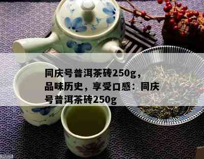 同庆号普洱茶砖250g，品味历史，享受口感：同庆号普洱茶砖250g