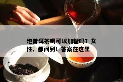 泡普洱茶喝可以加糖吗？女性、都问到！答案在这里