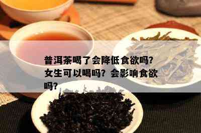 普洱茶喝了会降低食欲吗？女生可以喝吗？会影响食欲吗？