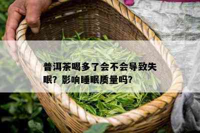 普洱茶喝多了会不会导致失眠？影响睡眠质量吗？