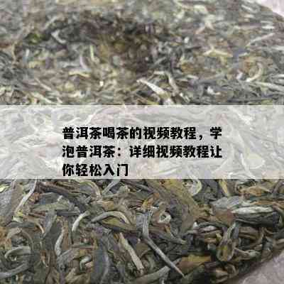 普洱茶喝茶的视频教程，学泡普洱茶：详细视频教程让你轻松入门