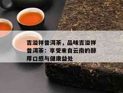 吉溢祥普洱茶，品味吉溢祥普洱茶：享受来自云南的醇厚口感与健康益处