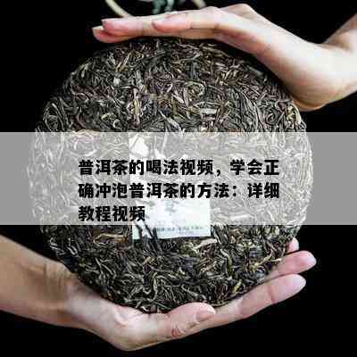 普洱茶的喝法视频，学会正确冲泡普洱茶的方法：详细教程视频