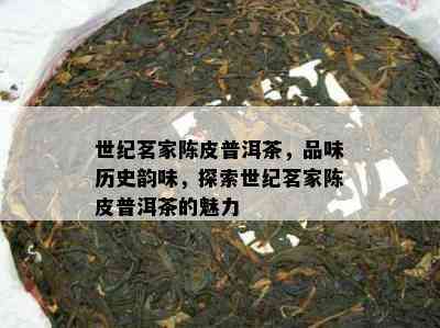 世纪茗家陈皮普洱茶，品味历史韵味，探索世纪茗家陈皮普洱茶的魅力