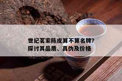 世纪茗家陈皮算不算名牌？探讨其品质、真伪及价格