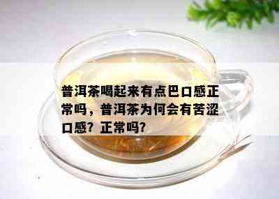 普洱茶喝起来有点巴口感正常吗，普洱茶为何会有苦涩口感？正常吗？