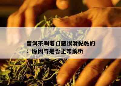 普洱茶喝着口感很滑黏黏的：原因与是否正常解析