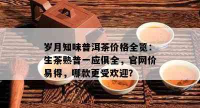 岁月知味普洱茶价格全览：生茶熟普一应俱全，官网价易得，哪款更受欢迎？