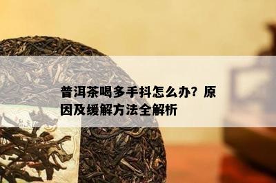 普洱茶喝多手抖怎么办？原因及缓解方法全解析