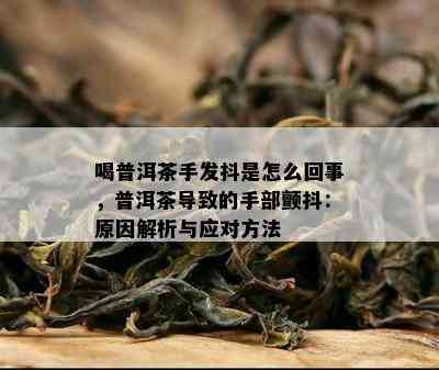 喝普洱茶手发抖是怎么回事，普洱茶导致的手部颤抖：原因解析与应对方法