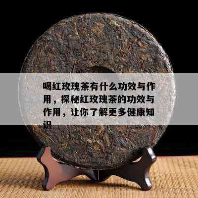 喝红玫瑰茶有什么功效与作用，探秘红玫瑰茶的功效与作用，让你了解更多健康知识