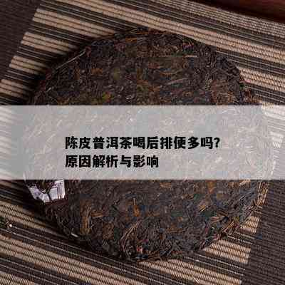 陈皮普洱茶喝后排便多吗？原因解析与影响