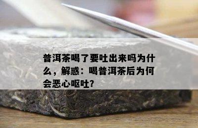 普洱茶喝了要吐出来吗为什么，解惑：喝普洱茶后为何会恶心呕吐？