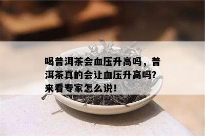 喝普洱茶会血压升高吗，普洱茶真的会让血压升高吗？来看专家怎么说！