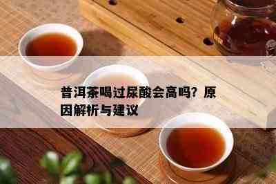 普洱茶喝过尿酸会高吗？原因解析与建议