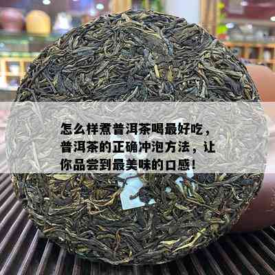 怎么样煮普洱茶喝更好吃，普洱茶的正确冲泡方法，让你品尝到最美味的口感！