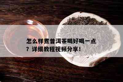 怎么样煮普洱茶喝好喝一点？详细教程视频分享！