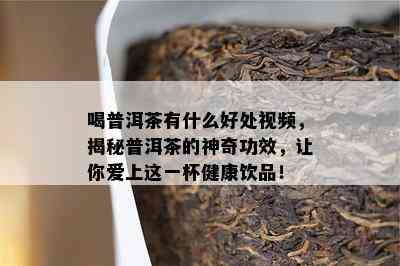 喝普洱茶有什么好处视频，揭秘普洱茶的神奇功效，让你爱上这一杯健康饮品！