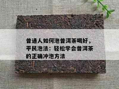 普通人如何泡普洱茶喝好，平民泡法：轻松学会普洱茶的正确冲泡方法