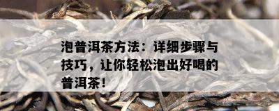 泡普洱茶方法：详细步骤与技巧，让你轻松泡出好喝的普洱茶！