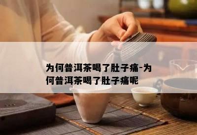 为何普洱茶喝了肚子痛-为何普洱茶喝了肚子痛呢