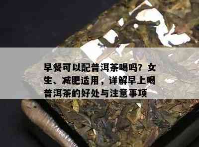 早餐可以配普洱茶喝吗？女生、减肥适用，详解早上喝普洱茶的好处与注意事项