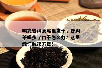 喝完普洱茶嘴里发干，普洱茶喝多了口干怎么办？这里教你解决方法！