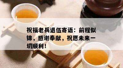 祝福老兵退伍寄语：前程似锦，感谢奉献，祝愿未来一切顺利！