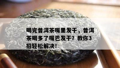 喝完普洱茶嘴里发干，普洱茶喝多了嘴巴发干？教你3招轻松解决！