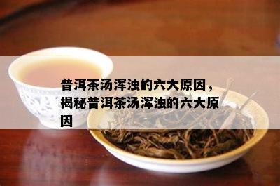 普洱茶汤浑浊的六大原因，揭秘普洱茶汤浑浊的六大原因