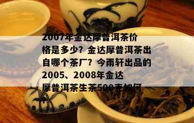 2007年金达摩普洱茶价格是多少？金达摩普洱茶出自哪个茶厂？今雨轩出品的2005、2008年金达摩普洱茶生茶500克如何？