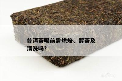 普洱茶喝前需烘焙、醒茶及清洗吗？