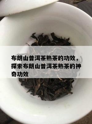 布朗山普洱茶熟茶的功效，探索布朗山普洱茶熟茶的神奇功效