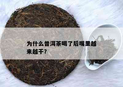 为什么普洱茶喝了后嘴里越来越干？