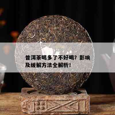 普洱茶喝多了不好喝？影响及缓解方法全解析！