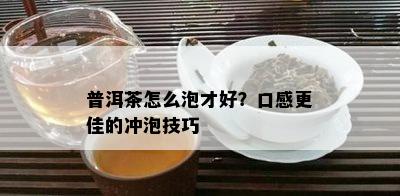 普洱茶怎么泡才好？口感更佳的冲泡技巧