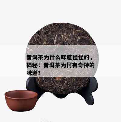 普洱茶为什么味道怪怪的，揭秘：普洱茶为何有奇特的味道？