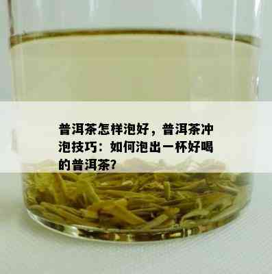 普洱茶怎样泡好，普洱茶冲泡技巧：如何泡出一杯好喝的普洱茶？