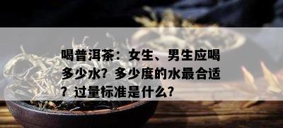 喝普洱茶：女生、男生应喝多少水？多少度的水最合适？过量标准是什么？