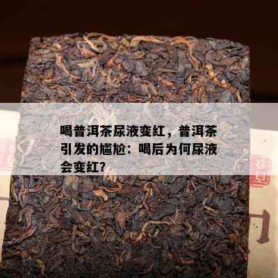 喝普洱茶尿液变红，普洱茶引发的尴尬：喝后为何尿液会变红？