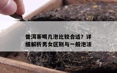 普洱茶喝几泡比较合适？详细解析男女区别与一般泡法