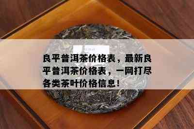 良平普洱茶价格表，最新良平普洱茶价格表，一网打尽各类茶叶价格信息！