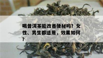 喝普洱茶能改善便秘吗？女性、男生都适用，效果如何？