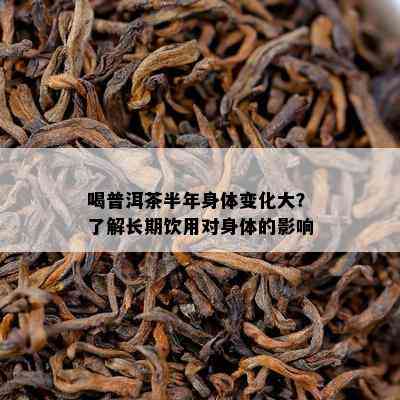 喝普洱茶半年身体变化大？了解长期饮用对身体的影响