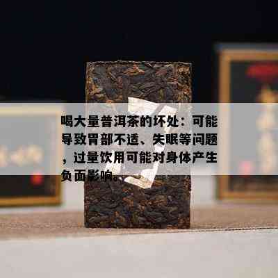 喝大量普洱茶的坏处：可能导致胃部不适、失眠等问题，过量饮用可能对身体产生负面影响。